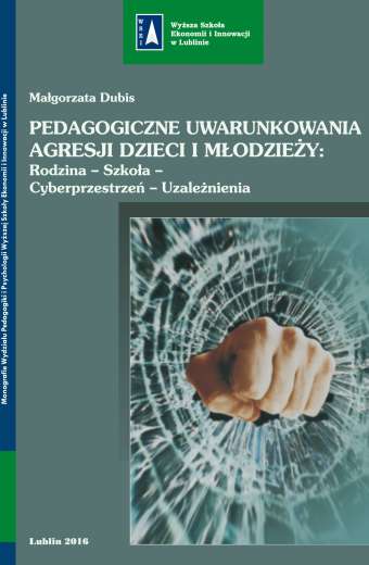 PEDAGOGICZNE UWARUNKOWANIA AGRESJI DZIECI I MŁODZIEŻY: RODZINA-SZKOŁA-CYBERPRZESTRZEŃ-UZALEŻNIENIA