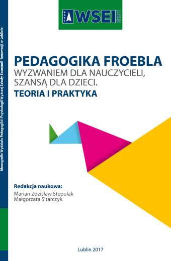 PEDAGOGIKA FROEBLA - WYZWANIEM DLA NAUCZYCIELI, SZANSĄ DLA DZIECI. TEORIA I PRAKTYKA
